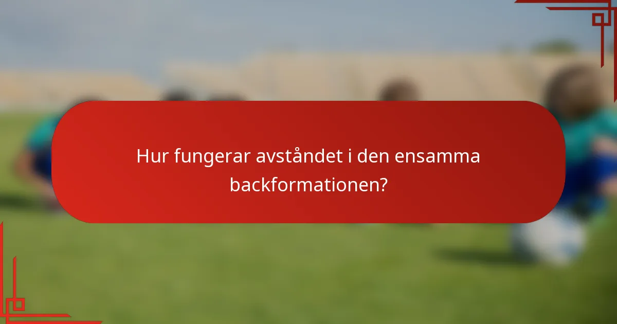 Hur fungerar avståndet i den ensamma backformationen?