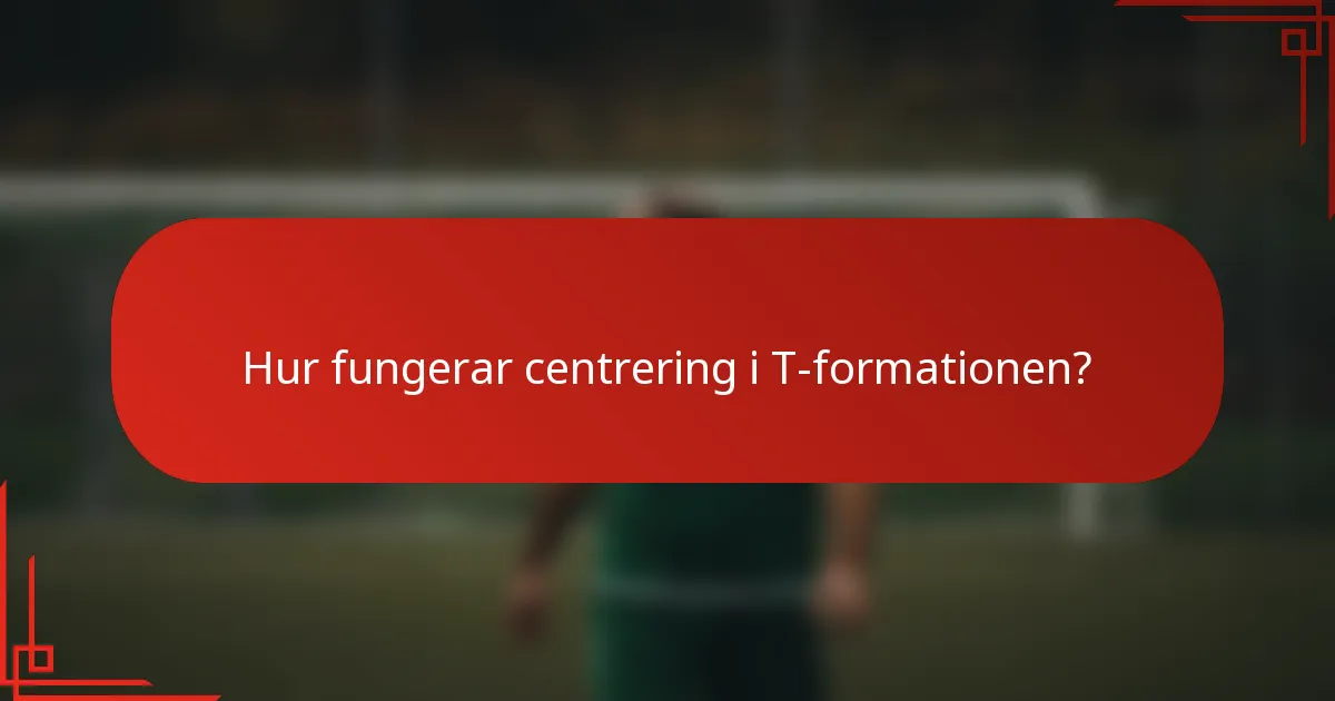 Hur fungerar centrering i T-formationen?