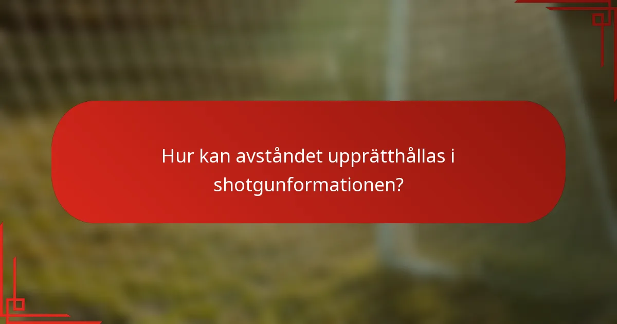 Hur kan avståndet upprätthållas i shotgunformationen?