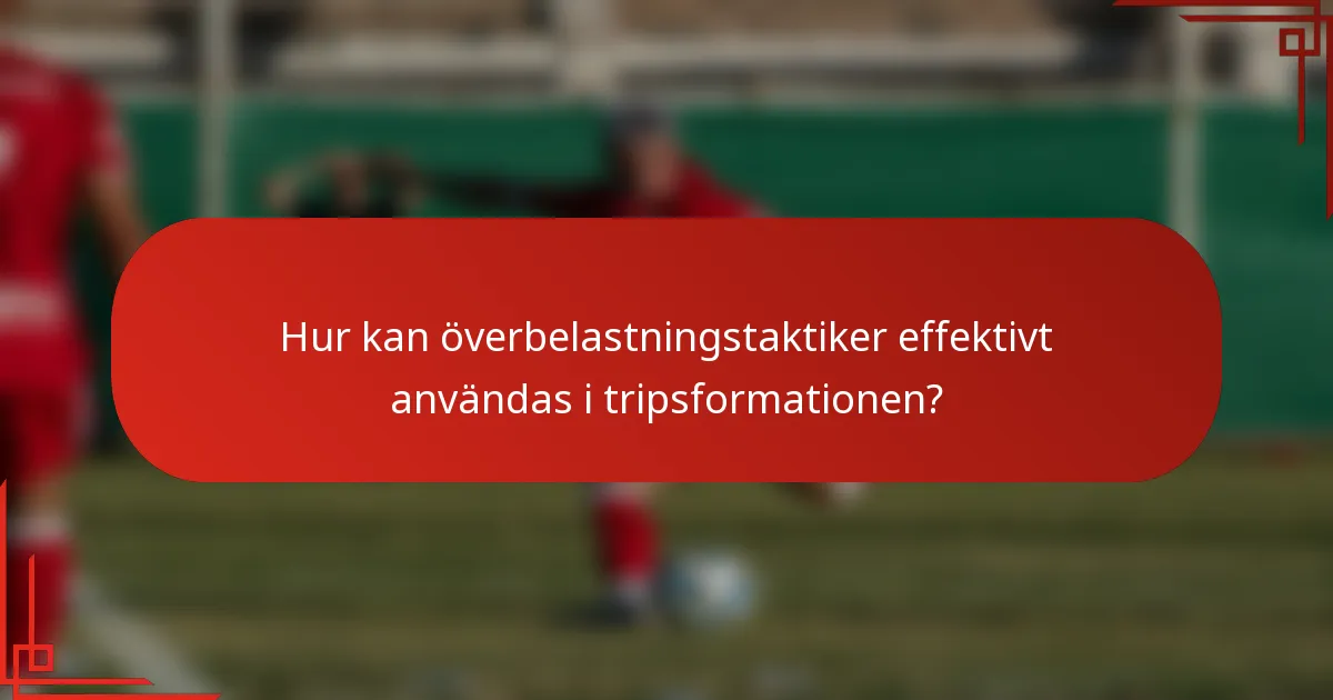 Hur kan överbelastningstaktiker effektivt användas i tripsformationen?