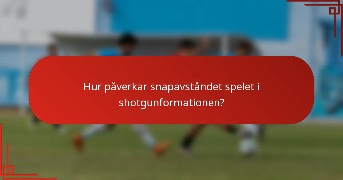 Hur påverkar snapavståndet spelet i shotgunformationen?