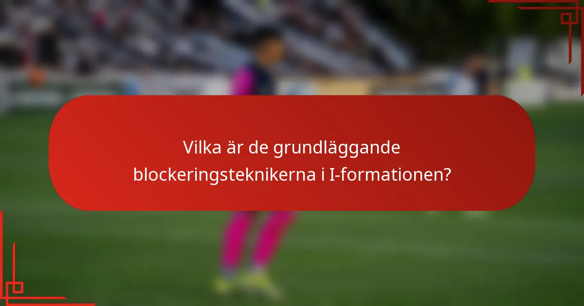 Vilka är de grundläggande blockeringsteknikerna i I-formationen?
