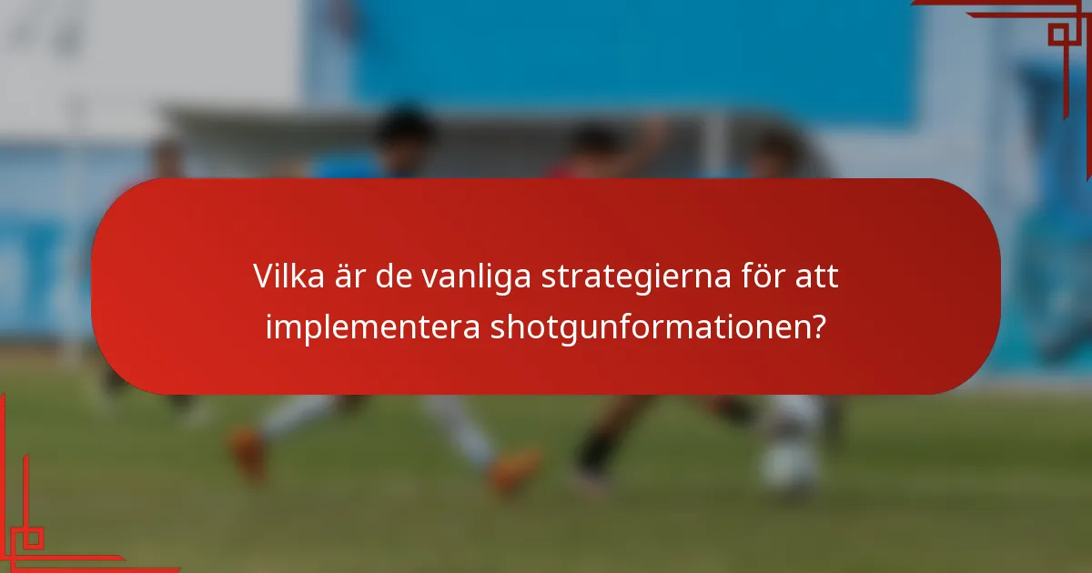 Vilka är de vanliga strategierna för att implementera shotgunformationen?