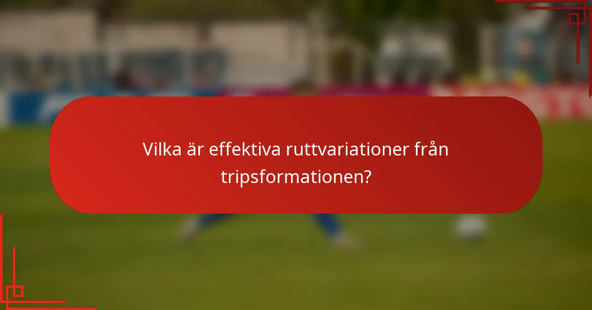 Vilka är effektiva ruttvariationer från tripsformationen?