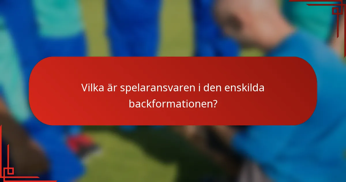 Vilka är spelaransvaren i den enskilda backformationen?