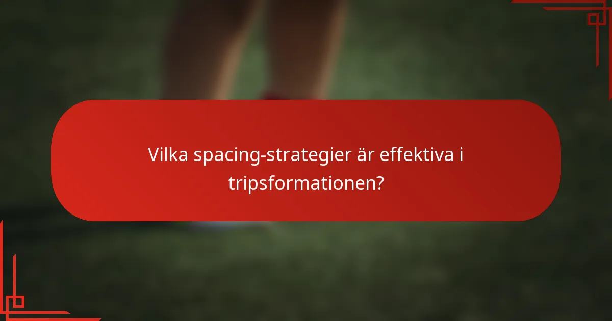 Vilka spacing-strategier är effektiva i tripsformationen?